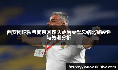 西安网球队与南京网球队赛后复盘总结比赛经验与教训分析