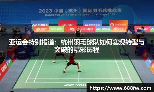 亚运会特别报道：杭州羽毛球队如何实现转型与突破的精彩历程