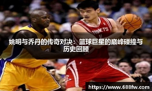 姚明与乔丹的传奇对决：篮球巨星的巅峰碰撞与历史回顾