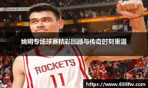 姚明专场球赛精彩回顾与传奇时刻重温