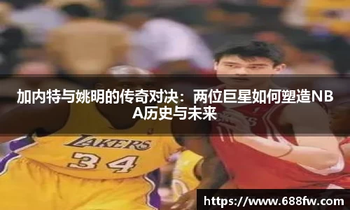 加内特与姚明的传奇对决：两位巨星如何塑造NBA历史与未来