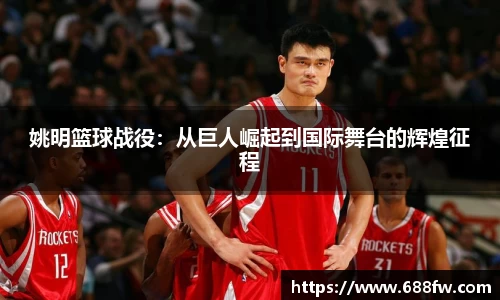 姚明篮球战役：从巨人崛起到国际舞台的辉煌征程