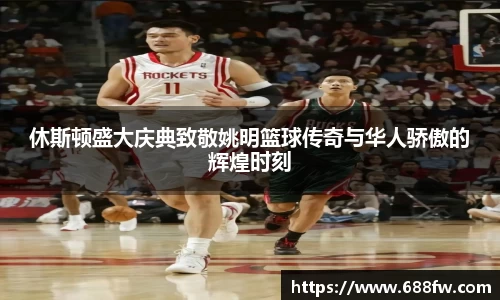 休斯顿盛大庆典致敬姚明篮球传奇与华人骄傲的辉煌时刻