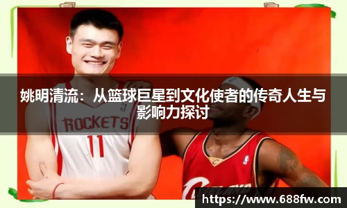 姚明清流：从篮球巨星到文化使者的传奇人生与影响力探讨