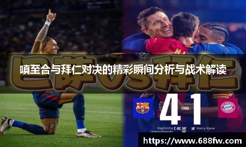 嗔至合与拜仁对决的精彩瞬间分析与战术解读