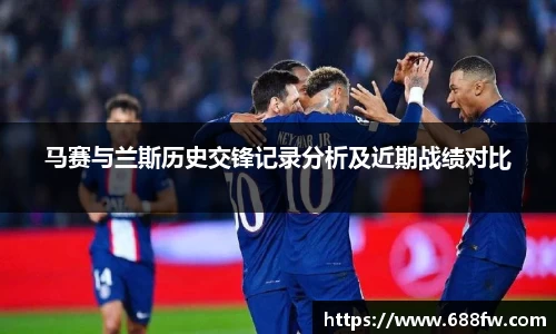 马赛与兰斯历史交锋记录分析及近期战绩对比