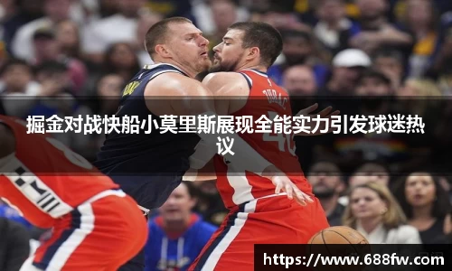 米兰掘金对战快船小莫里斯展现全能实力引发球迷热议