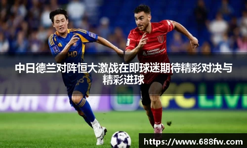 米兰中日德兰对阵恒大激战在即球迷期待精彩对决与精彩进球